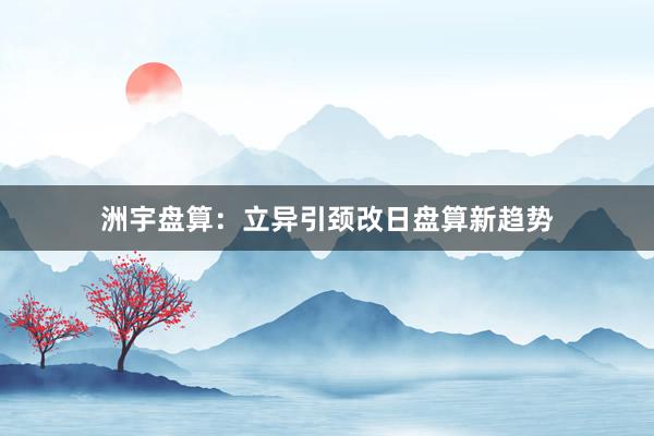 洲宇盘算：立异引颈改日盘算新趋势