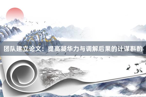 团队建立论文：提高凝华力与调解后果的计谋斟酌