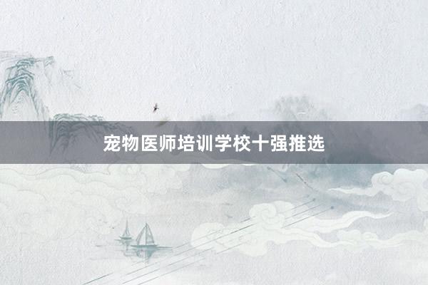 宠物医师培训学校十强推选