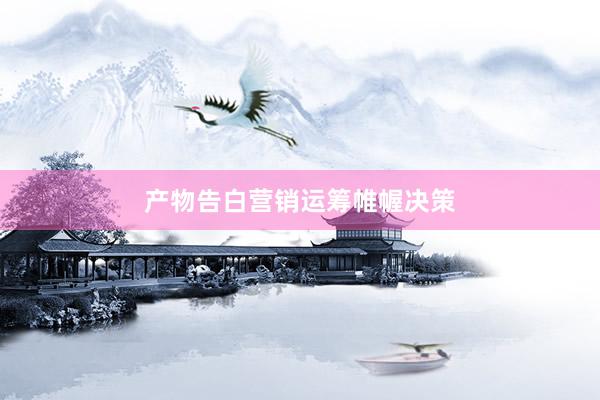 产物告白营销运筹帷幄决策