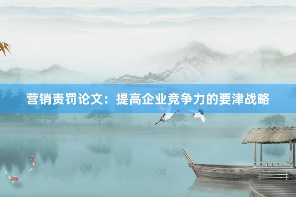 营销责罚论文：提高企业竞争力的要津战略