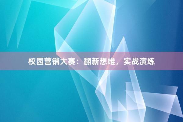 校园营销大赛：翻新想维，实战演练